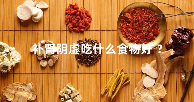 补肾阴虚吃什么食物好 ？